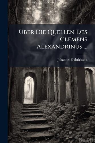 Ãber Die Quellen Des Clemens Alexandrinus ...