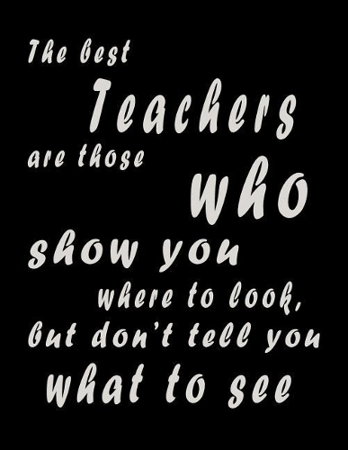 The Best Teachers Are Those Who Show You Where To Look, But Don't Tell You What To See: Lined Blank Notebook - 100 Pages, College Ruled. 8.5x11. Journal for Teacher Gift, Teacher Appreciation Gift, Teacher End of the School Year Gifts