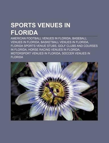 Sports Venues in Florida: American Football Venues in Florida, Baseball Venues in Florida, Basketball Venues in Florida(English)