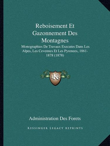 Reboisement Et Gazonnement Des Montagnes: Monographies De Travaux Executes Dans Les Alpes, Les Cevennes Et Les Pyrénees, 1861-1878 (1878)(French)