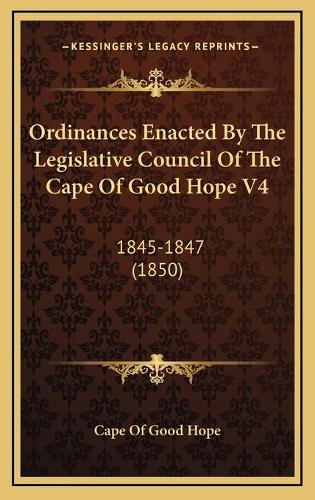 Ordinances Enacted By The Legislative Council Of The Cape Of Good Hope V4: 1845-1847 (1850)