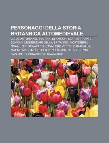Personaggi Della Storia Britannica Altomedievale: Ciclo Arturiano, Sovrani Di Antichi Stati Britannici, Sovrani Leggendari Della Britannia(Italian)