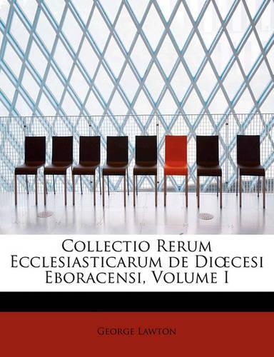 Collectio Rerum Ecclesiasticarum de Di Cesi Eboracensi, Volume I