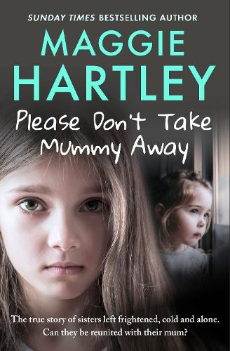 Please Don't Take Mummy Away: The true story of two sisters left cold, frightened, hungry and alone - The Instant Sunday Times Bestseller(A Maggie Hartley Foster Carer Story)
