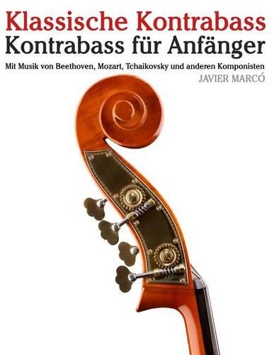 Klassische Kontrabass: Kontrabass Für Anfänger. Mit Musik Von Beethoven, Mozart, Tchaikovsky Und Anderen Komponisten(German)