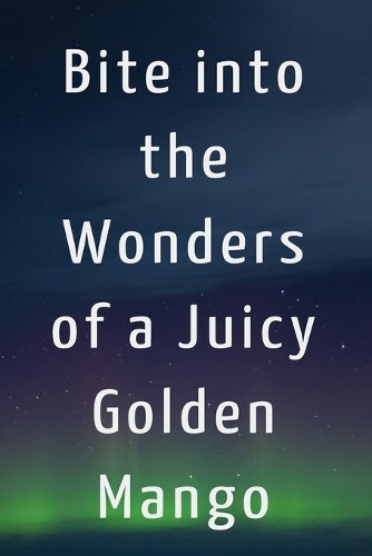 Bite into the Wonders of a Juicy Golden Mango: Lined Notebook/Journal; Inspirational Gifts, Quote Dot Grid, Design Book, Work Book, Planner, Dotted Notebook, Bullet Journal, Sketch ... For Everyd