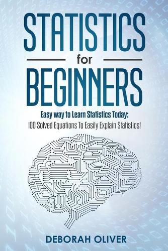 Statistics for Beginners: Easy way to Learn Statistics Today: 100 Solved Equations to Easily Explain Statistics