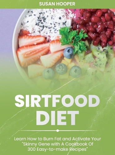 Sirtfood Diet: Learn How To Burn Fat and Activate Your Skinny Gene with A Cookbook Of 300 Easy-To-Make Recipes Includes a 3 weeks meal plan to start losing weight 