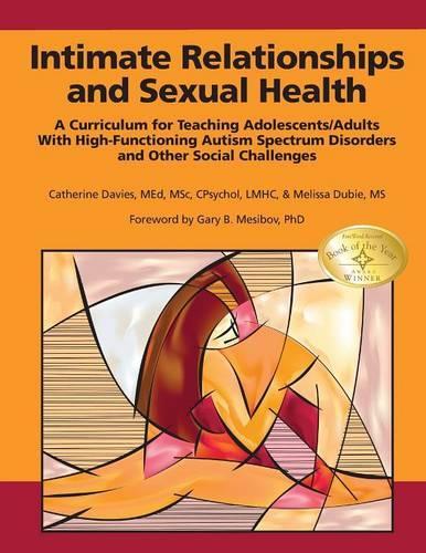 Intimate Relationships and Sexual Health: A Curriculum for Teaching Adolescents/Adults with High-Functioning Autism Spectrum Disorders and Other Social Challenges(English)