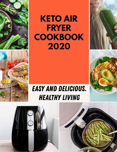 Keto Air Fryer Cookbook 2020: Simple and Delicious Recipes For Heavenly Homemade Baked Donuts, Mini Donuts With Chocolate and More For Beginners
