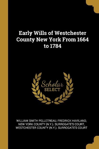 Early Wills of Westchester County New York From 1664 to 1784