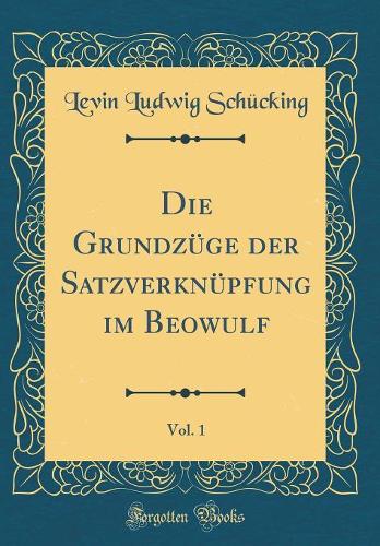 Die Grundzüge der Satzverknüpfung im Beowulf, Vol. 1 (Classic Reprint)