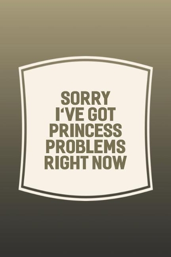 Sorry I've Got Princess Problems Right Now: Funny Sayings on the cover Journal 104 Lined Pages for Writing and Drawing, Everyday Humorous, 365 days to more Humor & Happiness Year Long Journal 