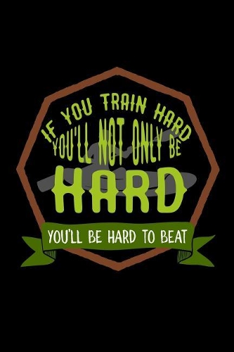 If you train hard, you'll not only be hard. You'll be hard to beat