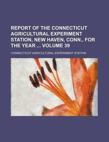 Report of the Connecticut Agricultural Experiment Station, New Haven, Conn., for the Year Volume 39