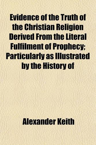 Evidence of the Truth of the Christian Religion Derived from the Literal Fulfilment of Prophecy; Particularly as Illustrated by the History of