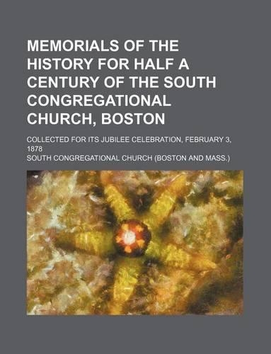 Memorials of the History for Half a Century of the South Congregational Church, Boston; Collected for Its Jubilee Celebration, February 3, 1878