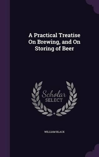 Practical Treatise On Brewing, and On Storing of Beer