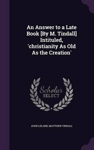 An Answer to a Late Book [By M. Tindall] Intituled, 'christianity As Old As the Creation'