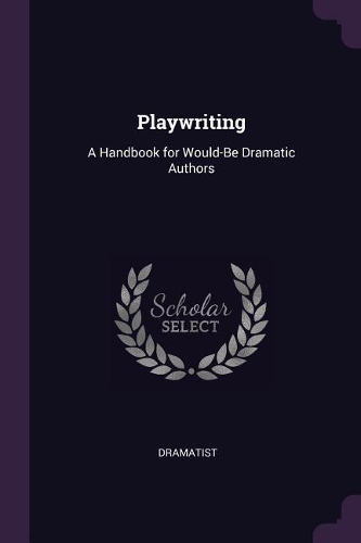 Playwriting: A Handbook for Would-Be Dramatic Authors
