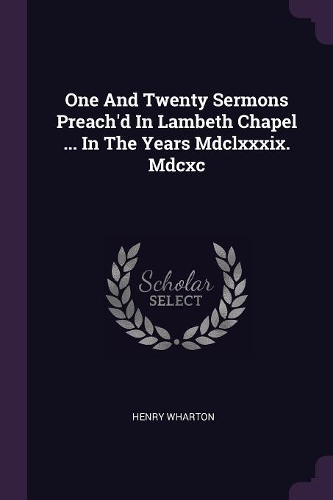 One And Twenty Sermons Preach'd In Lambeth Chapel ... In The Years Mdclxxxix. Mdcxc