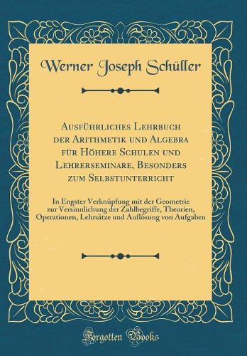 Ausführliches Lehrbuch Der Arithmetik Und Algebra Für Höhere Schulen Und Lehrerseminare, Besonders Zum Selbstunterricht