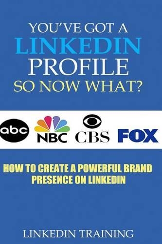 You've Got a Linkedin Profile, So Now What?: How to Create a Powerful Brand Presence on Linkedin(English)