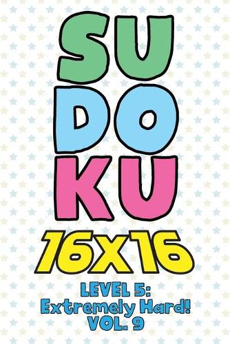 Sudoku 16 x 16 Level 5: Extremely Hard! Vol. 9: Play 16x16 Grid Sudoku Extremely Hard Level Volume 1-40 Solve Number Puzzles Become A Sudoku Expert On The Road Paper Logic 