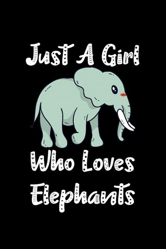 Just A Girl Who Loves Elephants: Elephants Lovers Journal, Notebook And Notepad - Cute Gift For Girls And Women