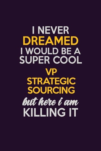 I Never Dreamed I Would Be A Super cool VP strategic sourcing But Here I Am Killing It: Career journal, notebook and writing journal for encouraging men, women and kids. A framework for building your career.