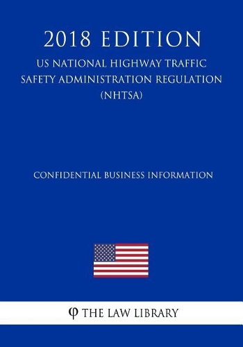 Confidential Business Information (Us National Highway Traffic Safety Administration Regulation) (Nhtsa) (2018 Edition)