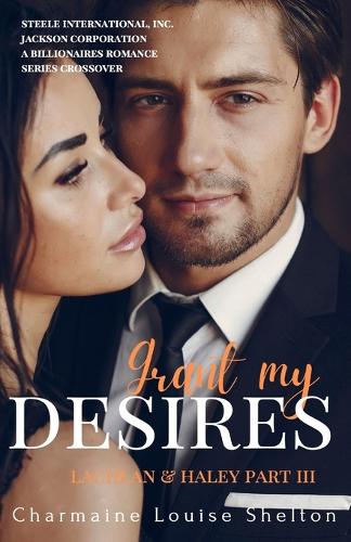Grant My Desires Lachlan & Haley Part III: (3 Steele International, Inc. - Jackson Corporation a Billionaires Romance Series Crossover)