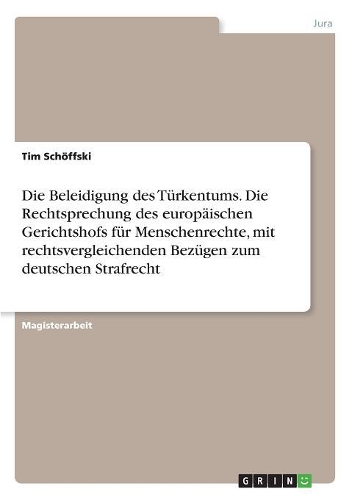 Die Beleidigung des Türkentums. Die Rechtsprechung des europäischen Gerichtshofs für Menschenrechte, mit rechtsvergleichenden Bezügen zum deutschen Strafrecht