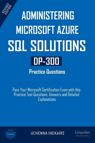 Administering Microsoft Azure SQL Solutions - DP-300 Practice Questions: Pass Your Microsoft Certification Exam with this Practice Test Questions, Answers and Detailed Explanations(Microsoft Certification Guide)