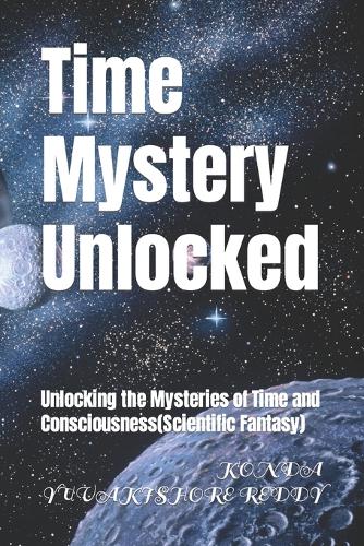 Time Mystery Unlocked: Unlocking the Mysteries of Time and Consciousness(Scientific Fantasy)(1 Time Mystery Unlocked!)