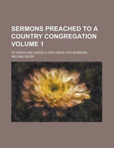 Sermons Preached to a Country Congregation; To Which Are Added a Few Hints for Sermons Volume 1