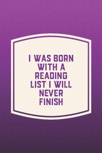 I Was Born With A Reading List I Will Never Finish: Funny Sayings on the cover Journal 104 Lined Pages for Writing and Drawing, Everyday Humorous, 365 days to more Humor & Happiness Year Long Journal 