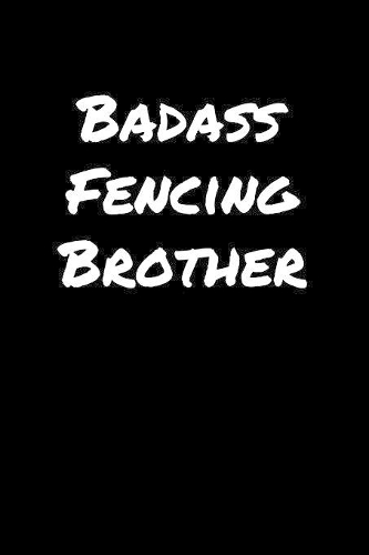 Badass Fencing Brother: A soft cover blank lined journal to jot down ideas, memories, goals, and anything else that comes to mind.