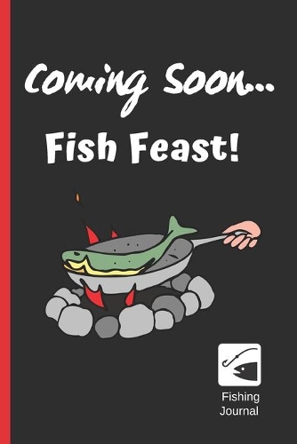 Coming Soon... Fish Feast!: FISHING JOURNAL - Log Book For Fishermen - Record Fishing Trips and Catches - Keep Track About Detail of Date, Time, Weather, Moon and Tide phase...