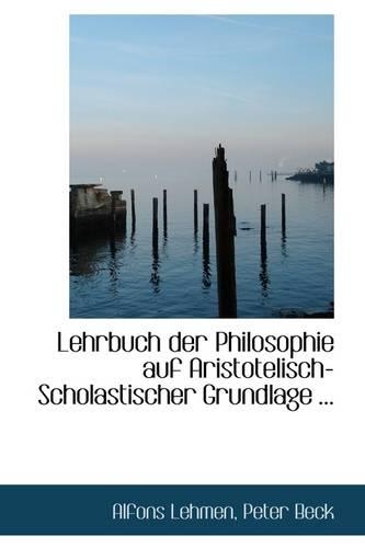 Lehrbuch Der Philosophie Auf Aristotelisch-Scholastischer Grundlage ...: (English)