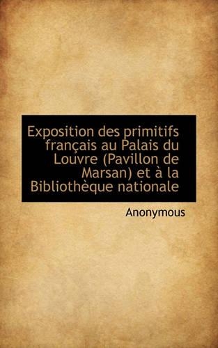 Exposition Des Primitifs Fran Ais Au Palais Du Louvre (Pavillon de Marsan) Et La Biblioth Que Nati: (French)