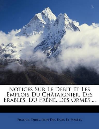 Notices Sur Le Débit Et Les Emplois Du Châtaignier, Des Érables, Du Frène, Des Ormes ...: (French)