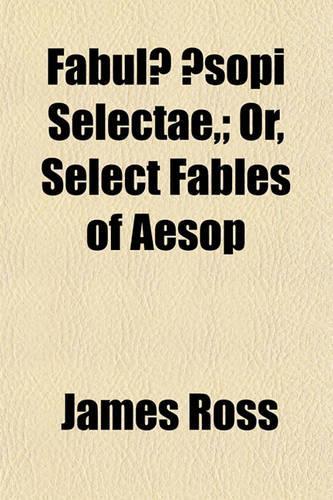 Fabulae Aesopi Selectae; Or, Select Fables of Aesop