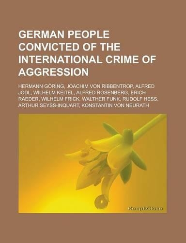 German People Convicted of the International Crime of Aggression: Hermann Goring, Joachim Von Ribbentrop, Alfred Jodl, Wilhelm Keitel, Alfred Rosenber(English)