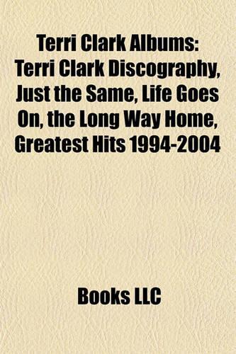 Terri Clark Albums: Terri Clark Discography, Just the Same, Life Goes On, the Long Way Home, Greatest Hits 1994-2004(English)