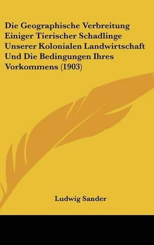 Die Geographische Verbreitung Einiger Tierischer Schadlinge Unserer Kolonialen Landwirtschaft Und Die Bedingungen Ihres Vorkommens (1903)