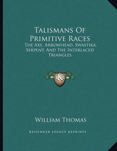 Talismans Of Primitive Races: The Axe, Arrowhead, Swastika, Serpent, And The Interlaced Triangles(English)