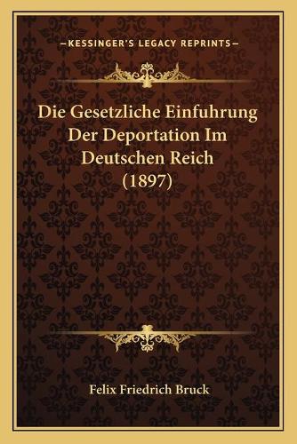 Die Gesetzliche Einfuhrung Der Deportation Im Deutschen Reich (1897): (German)