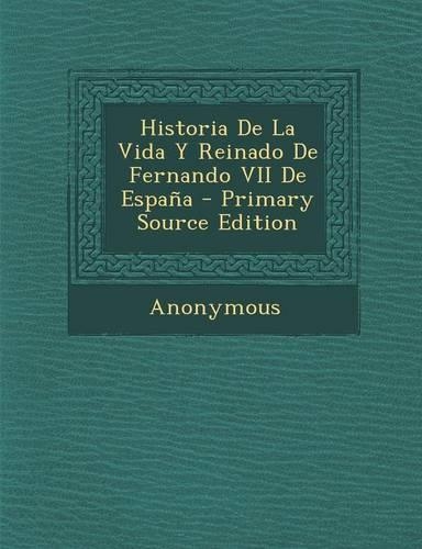 Historia de La Vida y Reinado de Fernando VII de Espana: (Spanish)