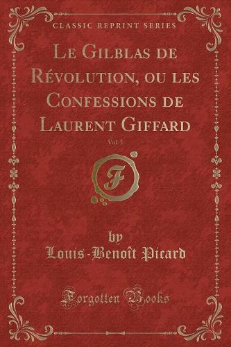Le Gilblas de Révolution, Ou Les Confessions de Laurent Giffard, Vol. 5 (Classic Reprint): (French)